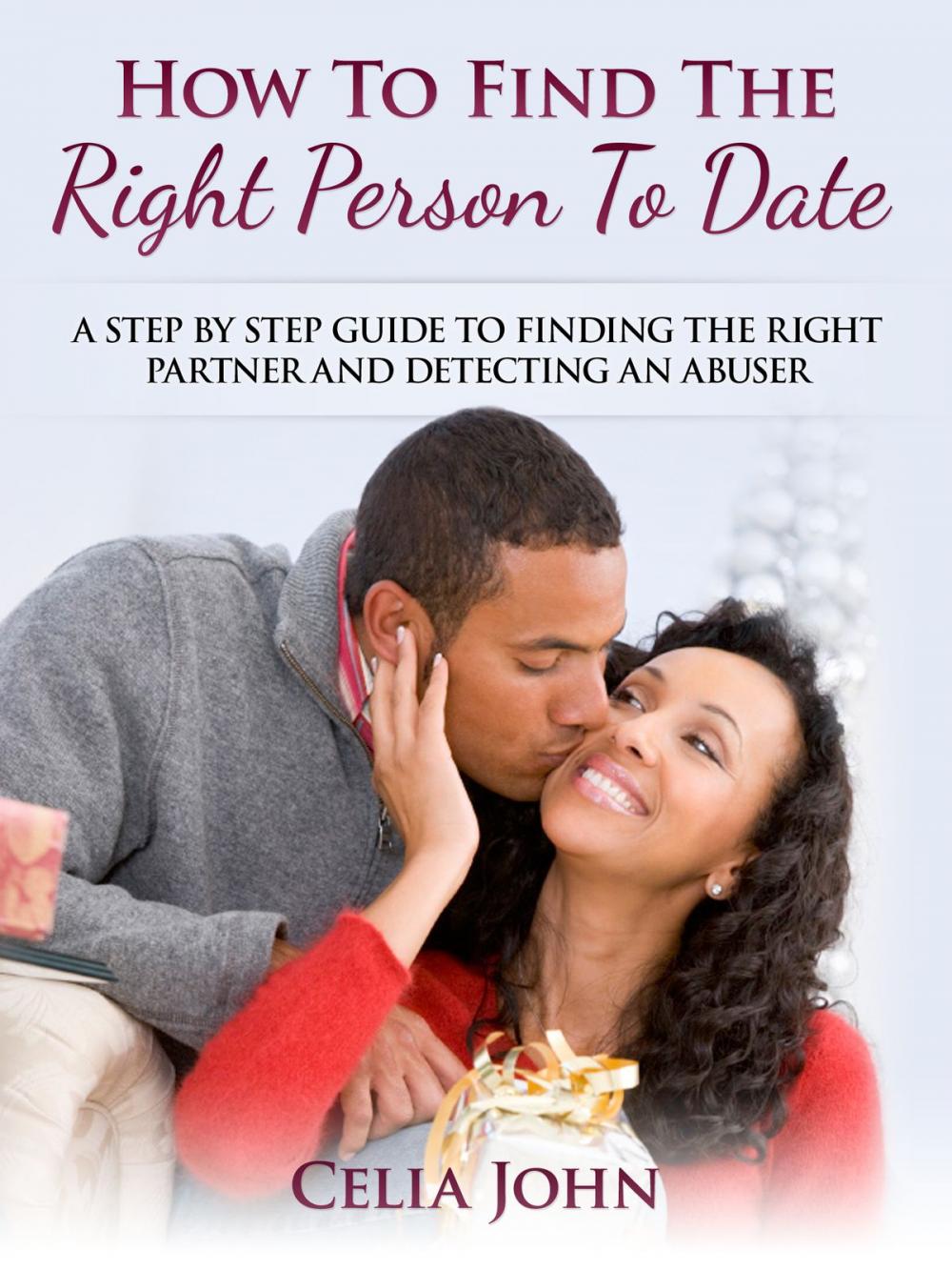 Big bigCover of How To Find The Right Person To Date: A Step By Step Guide To Finding The Right Partner And Detecting An Abuser