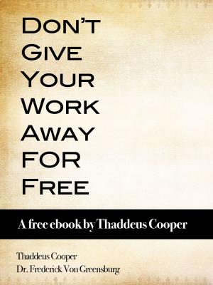 Cover of the book Don't Give Your Work Away For Free: A free ebook by Thaddeus Cooper by Raymond Wayne