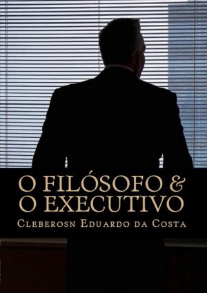 Cover of the book O FILÓSOFO & O EXECUTIVO by CLEBERSON EDUARDO DA COSTA