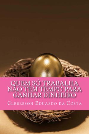 Cover of QUEM SÓ TRABALHA NÃO TEM TEMPO PARA GANHAR DINHEIRO