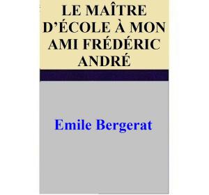 Book cover of LE MAÎTRE D’ÉCOLE À MON AMI FRÉDÉRIC ANDRÉ