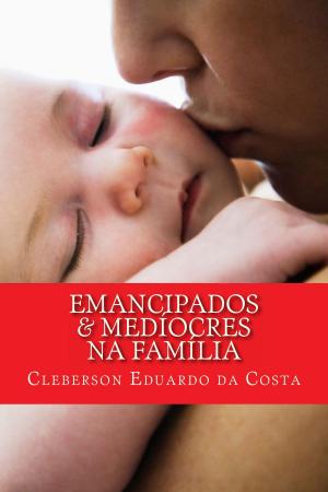 Cover of the book EMANCIPADOS & MEDÍOCRES NA FAMÍLIA by Rebecca Eanes, Laura Ling