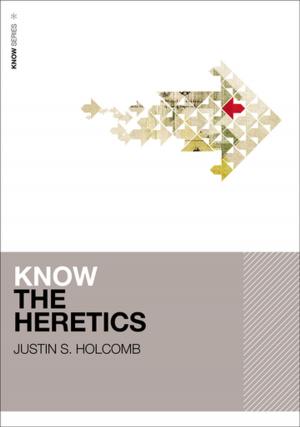 Cover of the book Know the Heretics by J. Brian Benestad, Robert Benne, Bruce Fields, Thomas W. Heilke, James K.A. Smith, Amy E. Black, Stanley N. Gundry