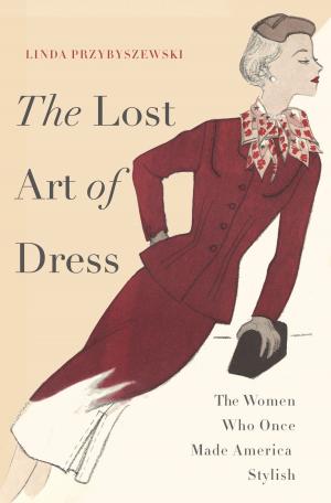 Cover of the book The Lost Art of Dress by Steve Fraser
