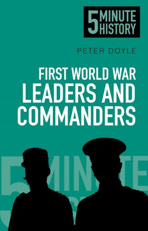 Cover of the book 5 Minute History: First World War Leaders and Commanders by Peter Neal