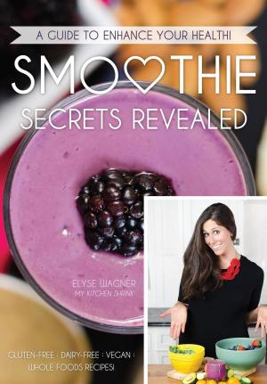 Cover of the book Smoothie Secrets Revealed: A Guide to Enhance Your Health by Lynn Ellen Katz