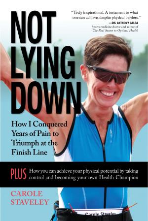Cover of the book Not Lying Down - How I Conquered Years of Pain to Triumph at the Finish Line by Cecilia Tanner