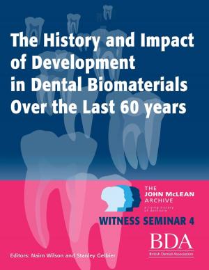 Cover of the book The History and Impact of Development In Dental Biomaterials Over the Last 60 Years - The John Mclean Archive a Living History of Dentistry Witness Seminar 4 by John O'Loughlin