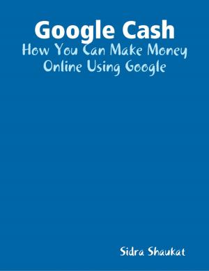Cover of the book Google Cash: How You Can Make Money Online Using Google by Andrew Miller