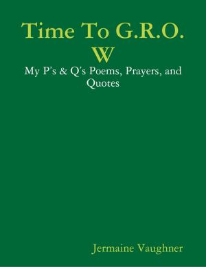 Book cover of Time To G.R.O.W - My P’s & Q’s Poems, Prayers, and Quotes