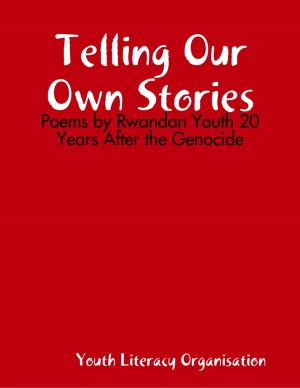 Cover of the book Telling Our Own Stories: Poems by Rwandan Youth 20 Years After the Genocide by Bob Cordery