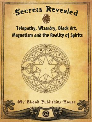 Cover of the book Secrets Revealed: Telepathy, Wizardry, Black Art, Magnetism and the Reality of Spirits by Justin Geoffry