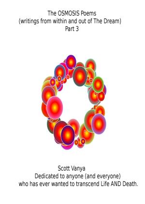 Cover of the book The OSMOSIS Poems: writings from within and out of The Dream - Part 3 by Scott Vanya
