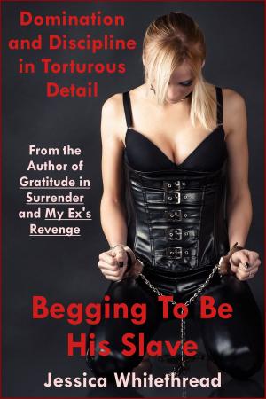 Cover of the book Begging to Be His Slave: Domination and Discipline by Jessica Whitethread