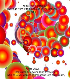 Cover of the book The OSMOSIS Poems: writings from within and out of The Dream - Part 1 by Scott Vanya
