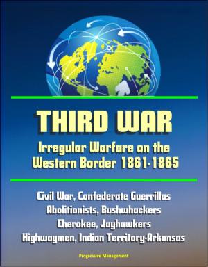 Cover of the book Third War: Irregular Warfare on the Western Border 1861-1865 - Civil War, Confederate Guerrillas, Abolitionists, Bushwhackers, Cherokee, Jayhawkers, Highwaymen, Indian Territory-Arkansas by Progressive Management