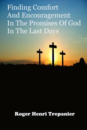 Cover of the book Finding Comfort And Encouragement In The Promises Of God In The Last Days by Roger Henri Trepanier