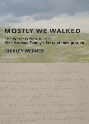 Cover of the book Mostly We Walked: The Werners from Russia—One German Family's Story of Immigration by Mary Behan, Valerie Behan