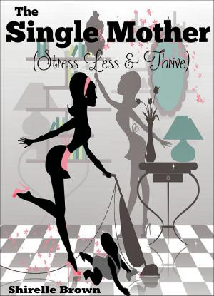 Cover of the book The Single Mother: Stress Less & Thrive by Sharon Norcia Mason