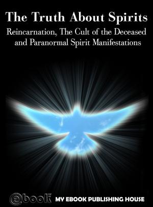 Cover of the book The Truth About Spirits: Reincarnation, The Cult of the Deceased and Paranormal Spirit Manifestations by Matt Purland