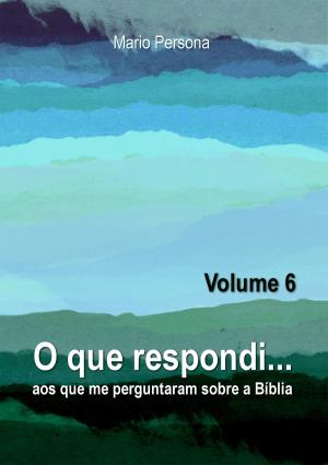 Cover of the book O que respondi aos que me perguntaram sobre a Biblia: Vol. 6 by Mario Persona