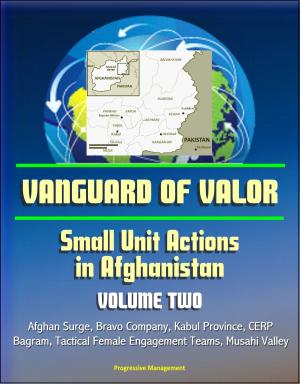 Cover of the book Vanguard of Valor: Small Unit Actions in Afghanistan (Volume Two) - Afghan Surge, Bravo Company, Kabul Province, CERP, Bagram, Tactical Female Engagement Teams, Musahi Valley by Progressive Management