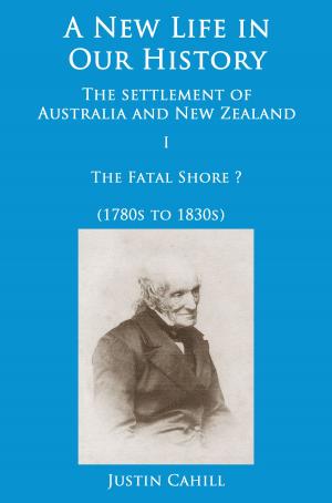 Cover of the book A New Life in our History: the settlement of Australia and New Zealand: volume I The Fatal Shore ? (1780s to 1830s) by Justin Cahill