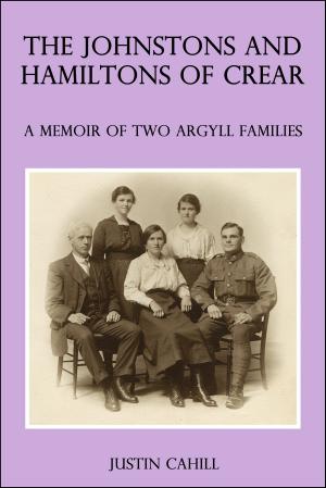 Cover of the book The Johnston and Hamilton Families of Crear: A Memoir of Two Argyll Families by Justin Cahill