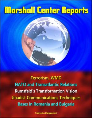 Cover of the book Marshall Center Reports: Terrorism, WMD, NATO and Transatlantic Relations, Rumsfeld's Transformation Vision, Jihadist Communications Techniques, Bases in Romania and Bulgaria by Gianluca Rocchi