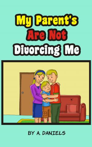 Cover of the book My Parent's Are Not Divorcing Me by A. Daniels