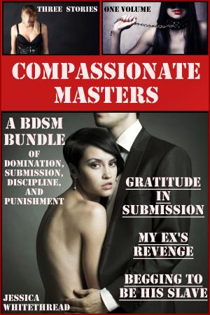 Cover of the book Compassionate Masters: A BDSM Bundle of Domination, Submission, Discipline, and Punishment by Jessica Whitethread