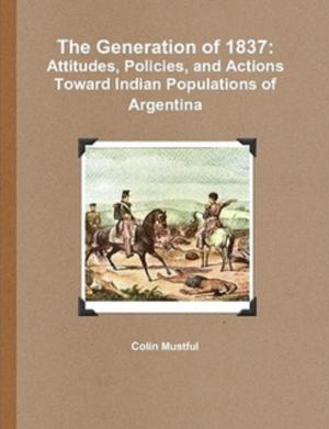 Cover of The Generation of 1837: Attitudes, Policies, and Actions Toward Indian Populations of Argentina