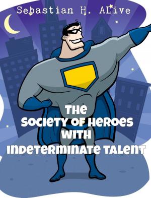 Cover of the book Society of Heroes with Indeterminate Talent by Sebastian H. Alive