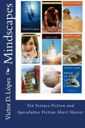 Cover of Mindscapes:Ten Science Fiction and Speculative Fiction Short Stories by Victor D. Lopez, Victor D. Lopez