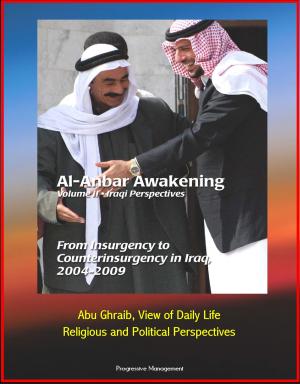 Cover of the book Al-Anbar Awakening: Volume II - Iraqi Perspectives - From Insurgency to Counterinsurgency in Iraq, 2004-2009, Abu Ghraib, View of Daily Life, Religious and Political Perspectives by Progressive Management