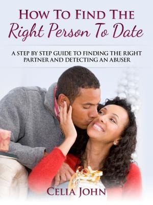 Cover of How To Find The Right Person To Date: A Step By Step Guide To Finding The Right Partner And Detecting An Abuser