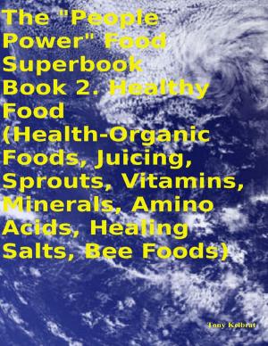 Cover of the book The "People Power" Food Superbook: Book 2. Healthy Food (Health - Organic Foods, Juicing, Sprouts, Vitamins, Minerals, Amino Acids, Healing Salts, Bee Foods) by John O'Loughlin