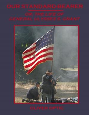 Cover of the book Our Standard-Bearer : Or, the Life of General Ulysses S. Grant (Illustrated) by Tracy Ann