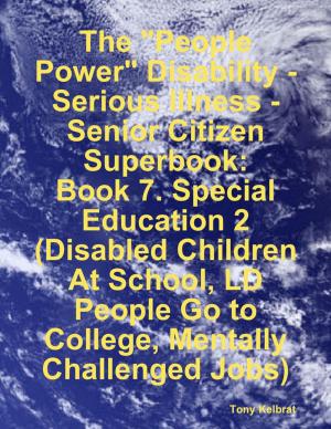 Book cover of The "People Power" Disability-Serious Illness-Senior Citizen Superbook: Book 7. Special Education 2 (Disabled Children At School, LD People Go to College, Mentally Challenged Jobs)