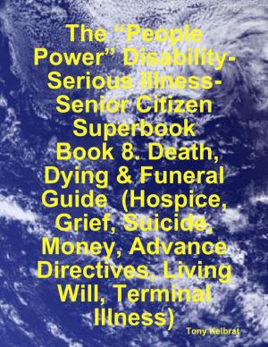 Book cover of The “People Power” Disability-Serious Illness-Senior Citizen Superbook: Book 8. Death, Dying & Funeral Guide (Hospice, Grief, Suicide, Money, Advance Directives, Living Will, Terminal Illness)