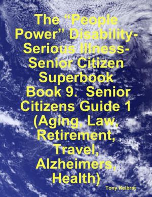 Cover of the book The “People Power” Disability-Serious Illness-Senior Citizen Superbook: Book 9. Senior Citizens Guide 1 (Aging, Law, Retirement, Travel, Alzheimers, Health) by Doreen Milstead