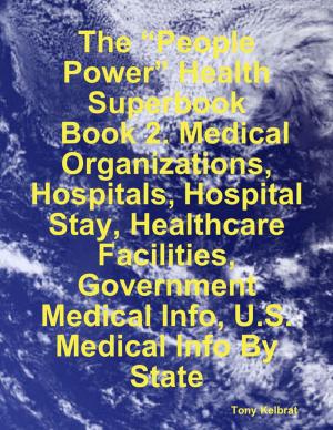Cover of the book The “People Power” Health Superbook: Book 2. Medical Organizations, Hospitals, Hospital Stay, Healthcare Facilities, Government Medical Info, U.S. Medical Info By State by Huringaa MV