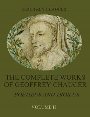 Cover of the book The Complete Works of Geoffrey Chaucer : Boethius and Troilus, Volume II (Illustrated) by Tina Long