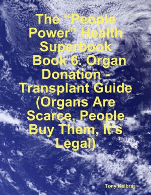 Book cover of The “People Power” Health Superbook: Book 6. Organ Donation - Transplant Guide (Organs Are Scarce, People Buy Them, It’s Legal)