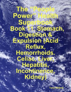 Cover of the book The “People Power” Health Superbook: Book 11. Stomach, Digestion & Expulsion (Acid Reflux, Hemorrhoids. Celiac, Liver, Hepatitis, Incontinence, Kidney) by Mistress Jessica
