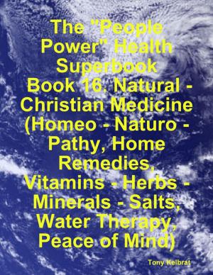 Book cover of The "People Power" Health Superbook: Book 16. Natural - Christian Medicine (Homeo - Naturo - Pathy, Home Remedies, Vitamins - Herbs - Minerals - Salts, Water Therapy, Peace of Mind)