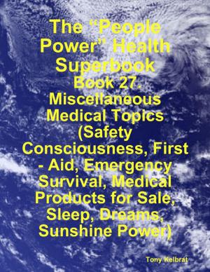 Cover of the book The “People Power” Health Superbook: Book 27. Miscellaneous Medical Topics (Safety Consciousness, First - Aid, Emergency Survival, Medical Products for Sale, Sleep, Dreams, Sunshine Power) by Dr. Roberto Miguel Rodriguez