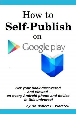 Cover of the book How to Self Publish On Google Play by Dr. Robert C. Worstell