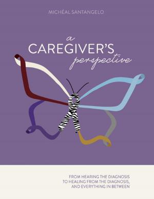 Cover of the book A Caregiver's Perspective: From Hearing the Diagnosis to Healing from the Diagnosis, and Everything In Between by Kemi Akindele