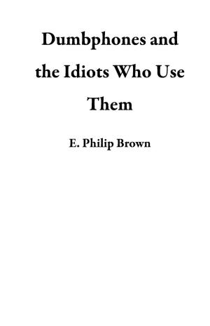 Cover of the book Dumbphones and the Idiots Who Use Them by Antonio D'amore